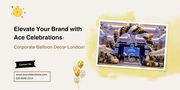 Elevate Your Brand with Corporate Balloon Decor in London